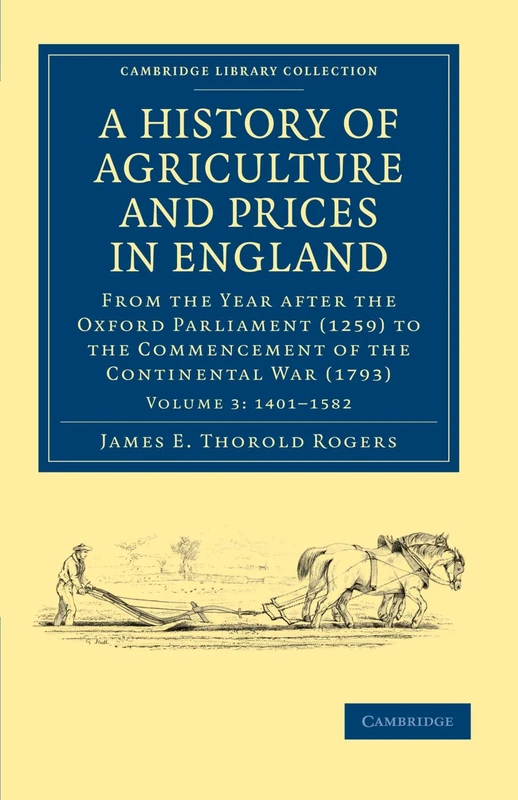 A History of Agriculture and Prices in England: From the Year after the Oxford Parliament (1259) to the Commencement of the Continental War (1793): ... - British and Irish History, General)