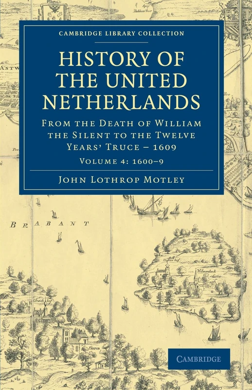 History of the United Netherlands: From the Death of William the Silent to the Twelve Years' Truce - 1609: Volume 4 (Cambridge Library Collection - European History)