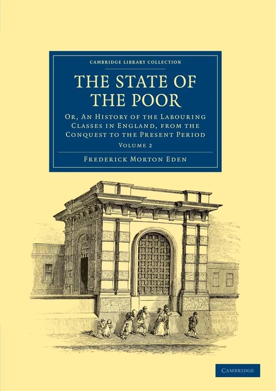 The State of the Poor: Or, An History of the Labouring Classes in England, from the Conquest to the Present Period Volume 2 (Cambridge Library Collection - British and Irish History, General)