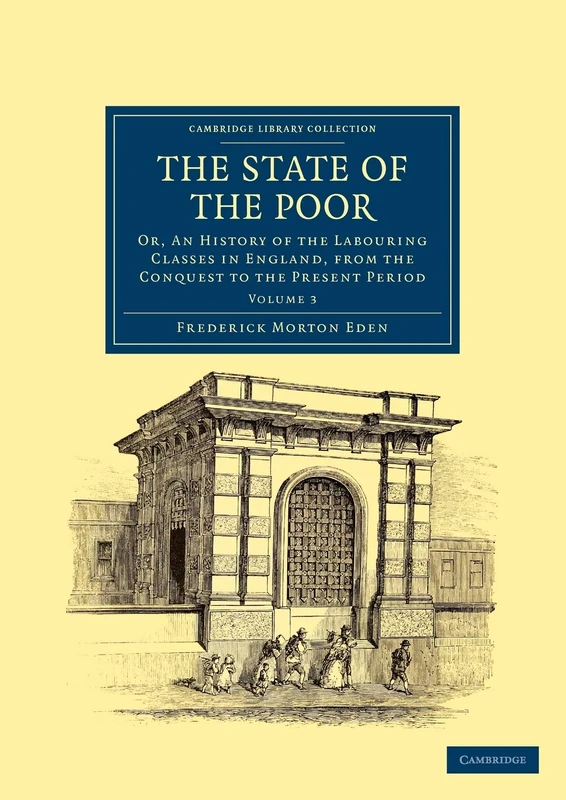 The State of the Poor: Or, An History Of The Labouring Classes In England, From The Conquest To The Present Period: Volume 3 (Cambridge Library Collection - British and Irish History, General)