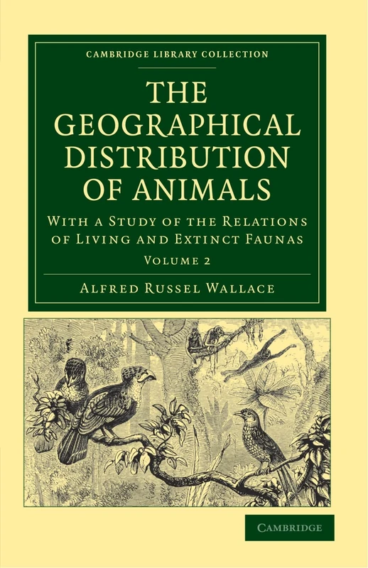 The Geographical Distribution Of Animals: With a Study of the Relations of Living and Extinct Faunas Volume 2: With a Study of the Relations of Living ... (Cambridge Library Collection - Zoology)