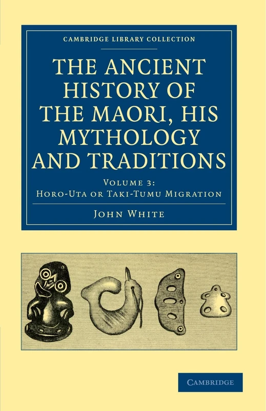 The Ancient History of the Maori, His Mythology and Traditions: Volume 3: Horo-uta or Taki-Tumu Migration (Cambridge Library Collection - Anthropology)
