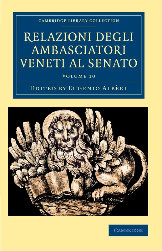 Relazioni Degli Ambasciatori Veneti Al Senato: Volume 10 (Cambridge Library Collection - European History)