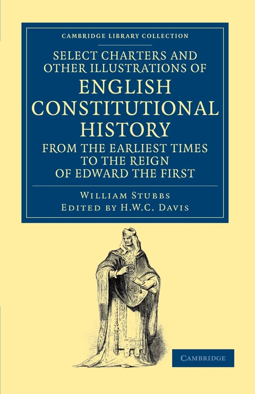 Select Charters and Other Illustrations of English Constitutional History from the Earliest Times to the Reign of Edward the First (Cambridge Library Collection - Medieval History)