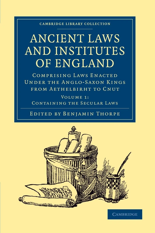 Ancient Laws and Institutes of England: Comprising Laws Enacted Under the Anglo-Saxon Kings from Aethelbirht to Cnut, Volume 1: Containing the Secular ... Library Collection - Medieval History)