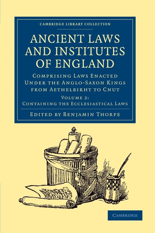 Ancient Laws and Institutes of England: Comprising Laws Enacted Under the Anglo-Saxon Kings from Aethelbirht to Cnut, Volume 2: Containing the ... Laws (Cambridge Library Collection - History)