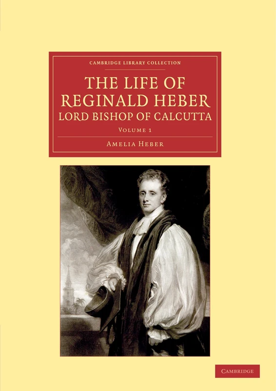 The Life of Reginald Heber Lord Bishop of Calcutta, Volume 1: With Selections from his Correspondence, Unpublished Poems, and Private Papers; Together ... (Cambridge Library Collection - Religion)
