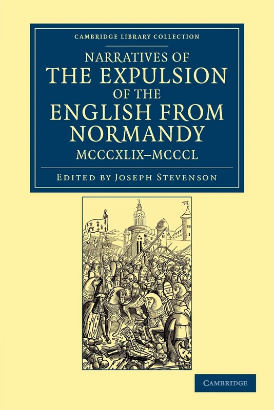 Narratives of the Expulsion of the English from Normandy, MCCCXLIX–MCCCL: Longman, Green, Longman, Roberts, and Green (Cambridge Library Collection - Rolls)