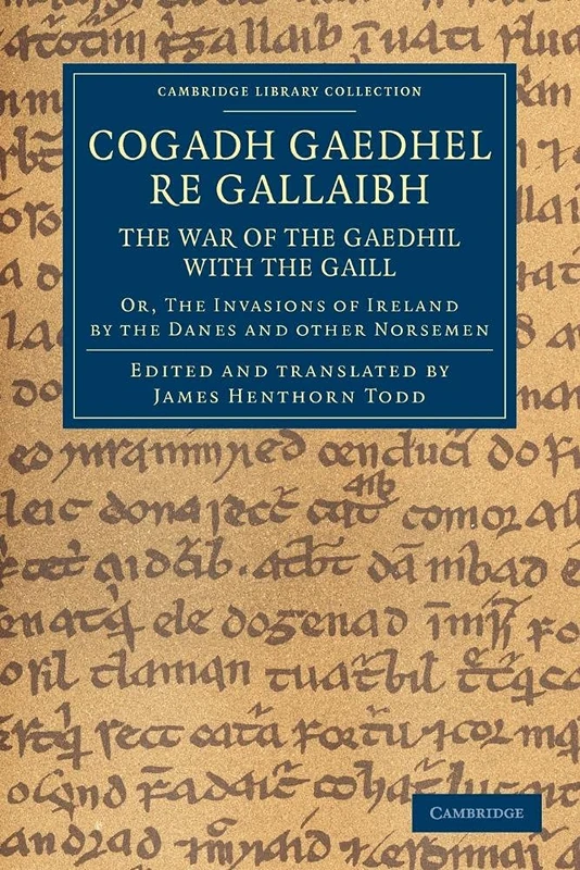 Cogadh Gaedhel re Gallaibh: The War of the Gaedhil with the Gaill: Or, The Invasions Of Ireland By The Danes And Other Norsemen (Cambridge Library Collection - Rolls)