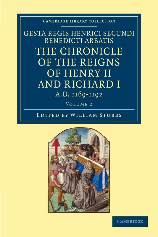 Gesta Regis Henrici Secundi Benedicti Abbatis. The Chronicle of the Reigns of Henry II and Richard I: Known Commonly under the Name of Benedict of ... 2 (Cambridge Library Collection - Rolls)