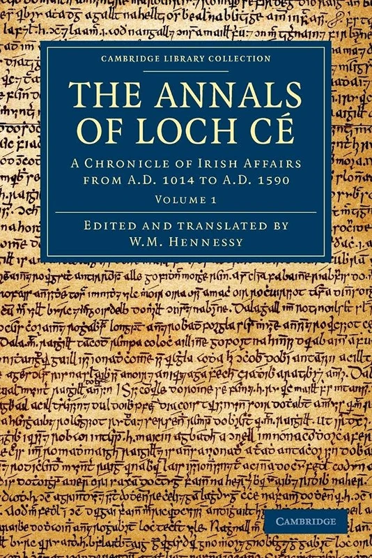 The Annals of Loch Ce: A Chronicle Of Irish Affairs From Ad 1014 To Ad 1590: Volume 1 (Cambridge Library Collection - Rolls)