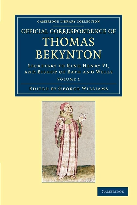 Official Correspondence of Thomas Bekynton: Secretary to King Henry VI, and Bishop of Bath and Wells: Volume 1 (Cambridge Library Collection - Rolls)