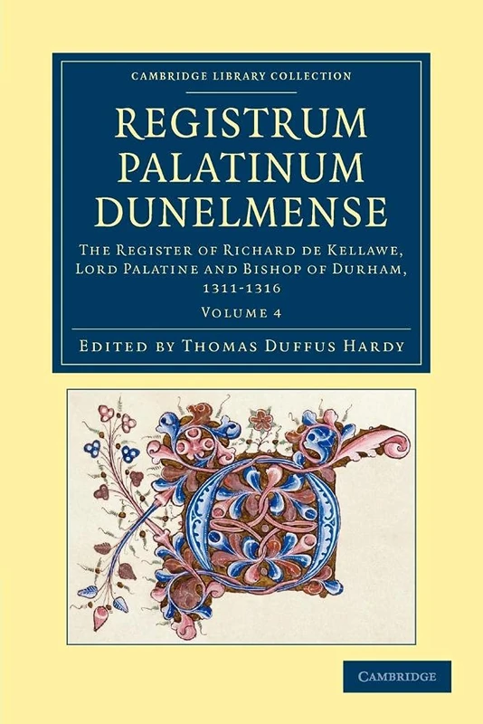 Registrum Palatinum Dunelmense: The Register of Richard de Kellawe, Lord Palatine and Bishop of Durham, 1311–1316: Volume 4 (Cambridge Library Collection - Rolls)
