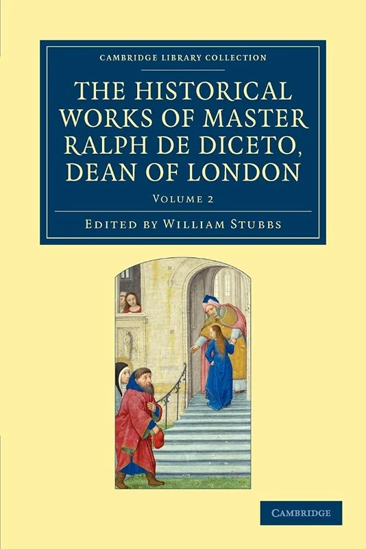 The Historical Works of Master Ralph de Diceto, Dean of London: Radulfi de Diceto Decani Lundoniensis Opera Historica: Volume 2 (Cambridge Library Collection - Rolls)