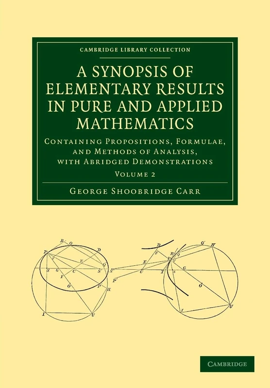 A Synopsis of Elementary Results in Pure and Applied Mathematics: Containing Propositions, Formulae, And Methods Of Analysis, With Abridged ... (Cambridge Library Collection - Mathematics)