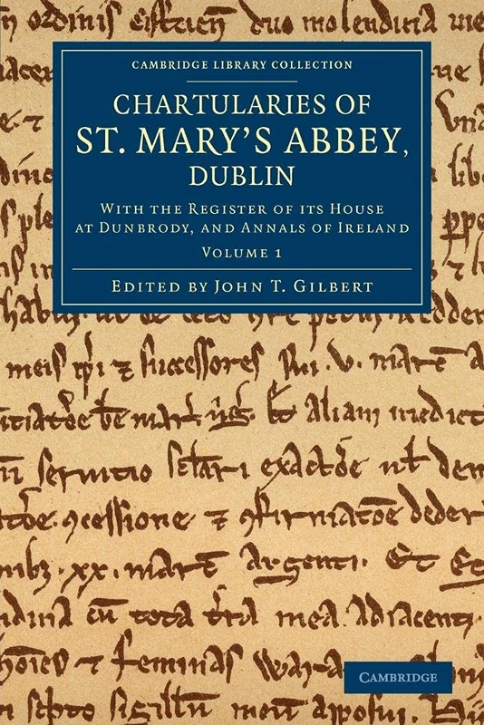 Chartularies of St Mary's Abbey, Dublin: With The Register Of Its House At Dunbrody, And Annals Of Ireland: Volume 1 (Cambridge Library Collection - Rolls)