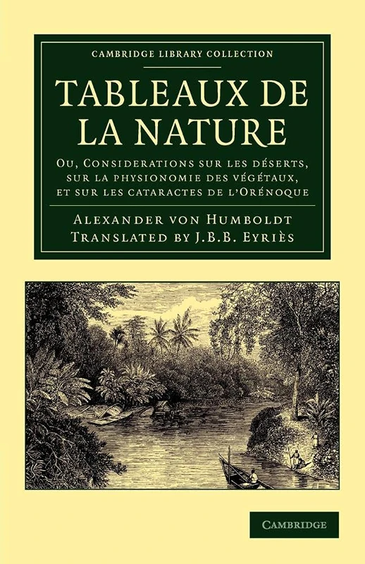 Tableaux de la nature: Ou, Considerations Sur Les Déserts, Sur La Physionomie Des Végétaux, Et Sur Les Cataractes De L'orénoque (Cambridge Library Collection - Earth Science)