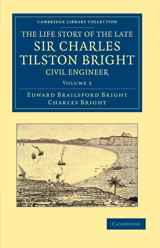 The Life Story of the Late Sir Charles Tilston Bright, Civil Engineer, Volume 2: With Which is Incorporated the Story of the Atlantic Cable, and the ... (Cambridge Library Collection - Technology)