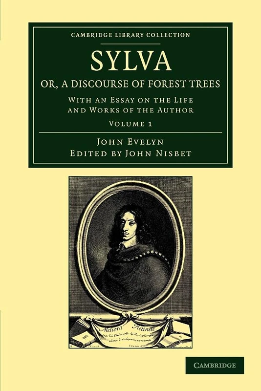 Sylva, Or, a Discourse of Forest Trees Volume 1: Sylva, Or, a Discourse of Forest Trees: With an Essay on the Life and Works of the Author: Volume ... Library Collection - Botany and Horticulture)