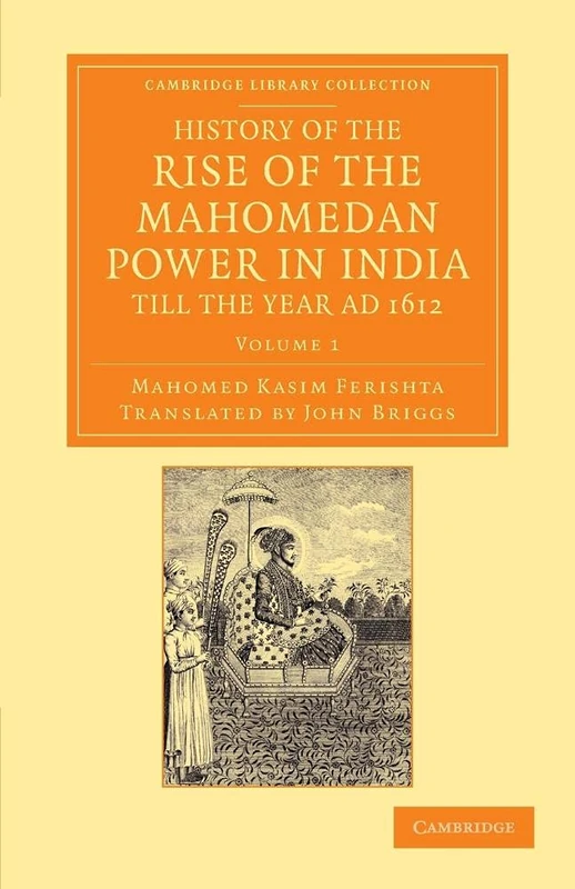 History of the Rise of the Mahomedan Power in India, till the Year Ad 1612: Volume 1 (Cambridge Library Collection - Perspectives from the Royal Asiatic Society)