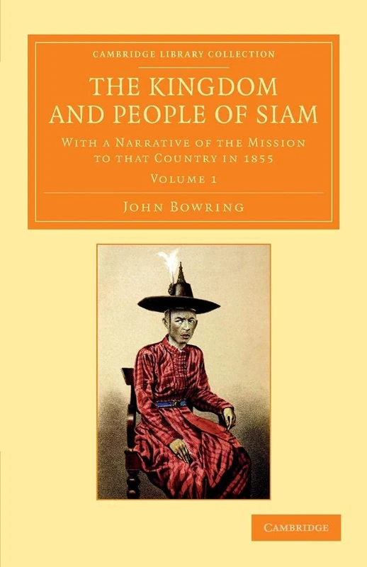 The Kingdom and People of Siam: With A Narrative Of The Mission To That Country In 1855: Volume 1 (Cambridge Library Collection - Perspectives from the Royal Asiatic Society)