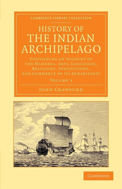 History of the Indian Archipelago: Containing An Account Of The Manners, Art, Languages, Religions, Institutions, And Commerce Of Its Inhabitants: ... Perspectives from the Royal Asiatic Society)