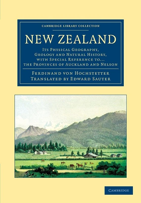 New Zealand: Its Physical Geography, Geology And Natural History, With Special Reference To. . . The Provinces Of Auckland And Nelson (Cambridge Library Collection - Earth Science)