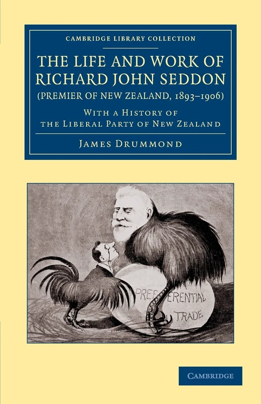 The Life and Work of Richard John Seddon (Premier of New Zealand, 1893–1906): With a History of the Liberal Party of New Zealand (Cambridge Library Collection - History of Oceania)