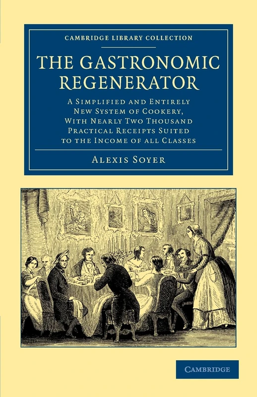 The Gastronomic Regenerator: A Simplified and Entirely New System of Cookery, with Nearly Two Thousand Practical Receipts Suited to the Income of All ... - British and Irish History, 19th Century)