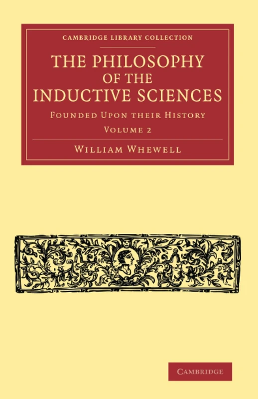 The Philosophy of the Inductive Sciences: Founded upon their History: 2 (Cambridge Library Collection - Philosophy)