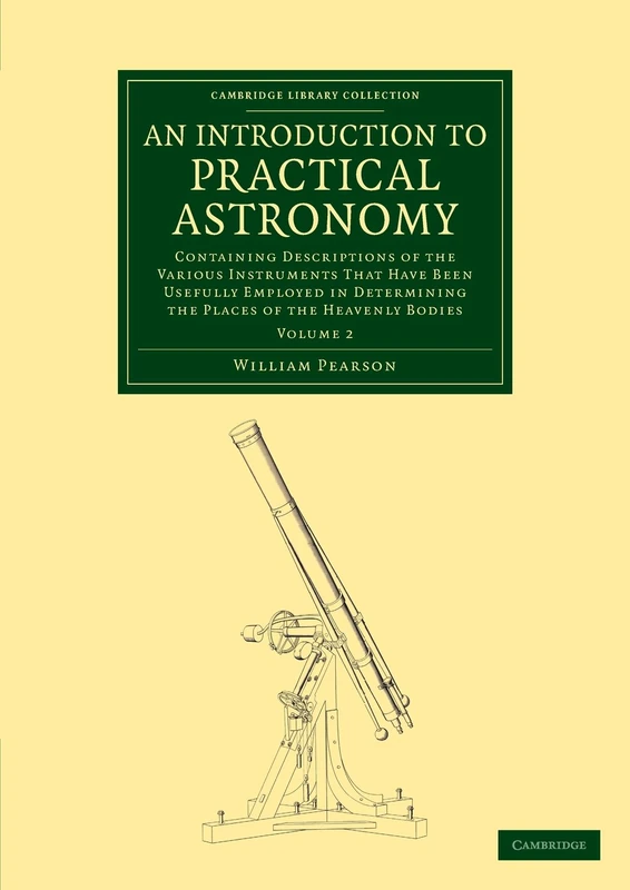 An Introduction to Practical Astronomy: Volume 2: Containing Descriptions of the Various Instruments that Have Been Usefully Employed in Determining ... (Cambridge Library Collection - Astronomy)
