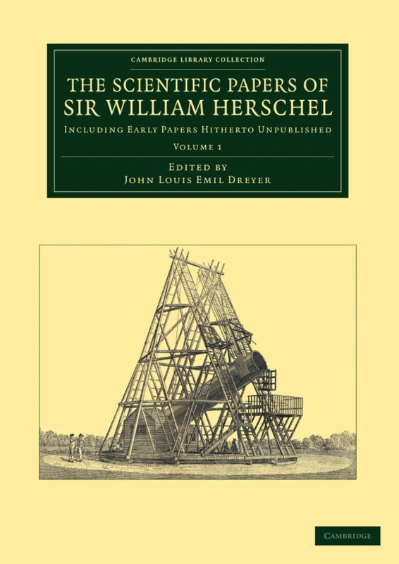 The Scientific Papers of Sir William Herschel: Including Early Papers Hitherto Unpublished: 1 (Cambridge Library Collection - Astronomy)