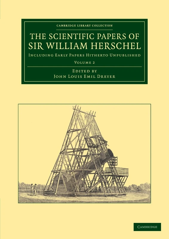 The Scientific Papers of Sir William Herschel: Volume 2: Including Early Papers Hitherto Unpublished (Cambridge Library Collection - Astronomy)