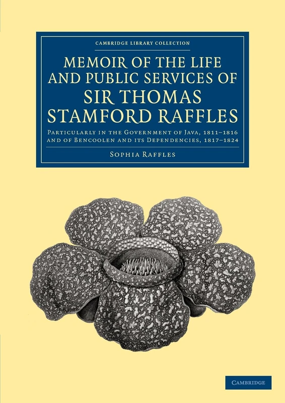 Memoir of the Life and Public Services of Sir Thomas Stamford Raffles: Particularly in the Government of Java, 1811–1816 and of Bencoolen and its ... - East and South-East Asian History)