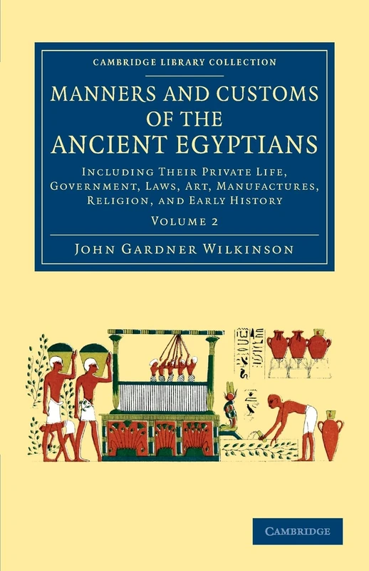 Manners and Customs of the Ancient Egyptians: Volume 2: Including their Private Life, Government, Laws, Art, Manufactures, Religion, and Early History (Cambridge Library Collection - Egyptology)