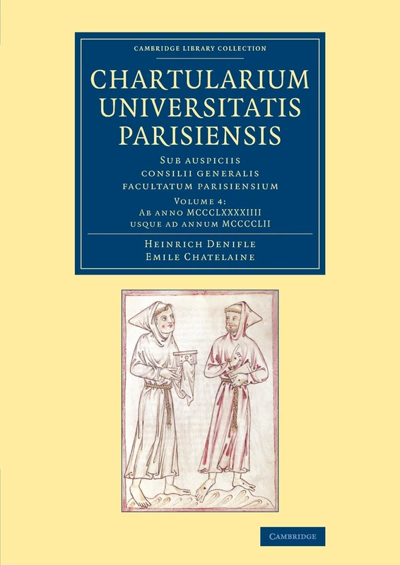 Chartularium Universitatis Parisiensis: Volume 4, Ab anno MCCCLXXXXIIII usque ad annum MCCCCLII: Sub auspiciis consilii generalis facultatum ... Library Collection - Medieval History)