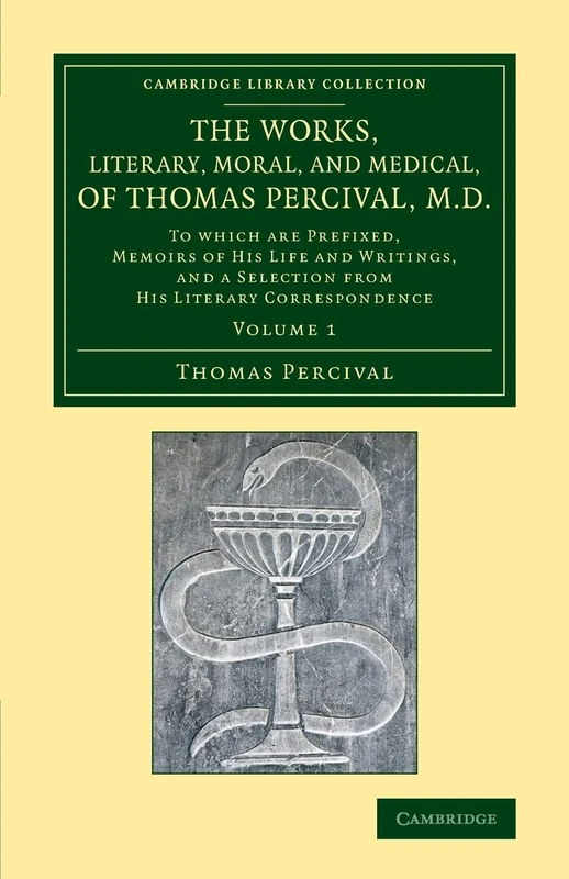 The Works, Literary, Moral, and Medical, of Thomas Percival, M.D.: Volume 1: To Which Are Prefixed, Memoirs of his Life and Writings, and a Selection ... Library Collection - History of Medicine)