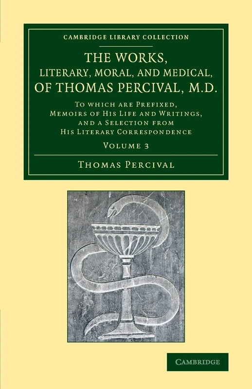 The Works, Literary, Moral, and Medical, of Thomas Percival, M.D.: Volume 3: To Which Are Prefixed, Memoirs of his Life and Writings, and a Selection ... Library Collection - History of Medicine)