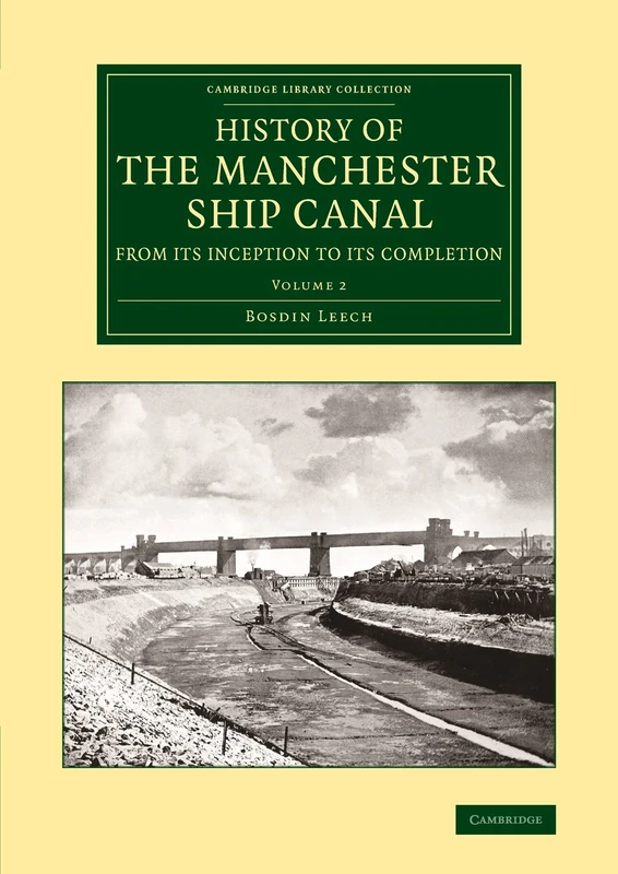 History of the Manchester Ship Canal from its Inception to its Completion: With Personal Reminiscences: Volume 2 (Cambridge Library Collection - Technology)
