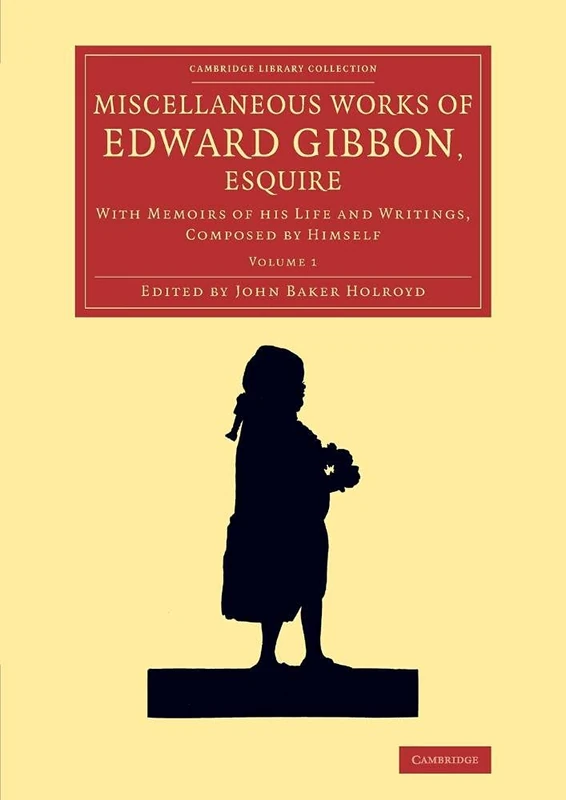 Miscellaneous Works of Edward Gibbon, Esquire: With Memoirs of his Life and Writings, Composed by Himself: Volume 1 (Cambridge Library Collection - Literary Studies)