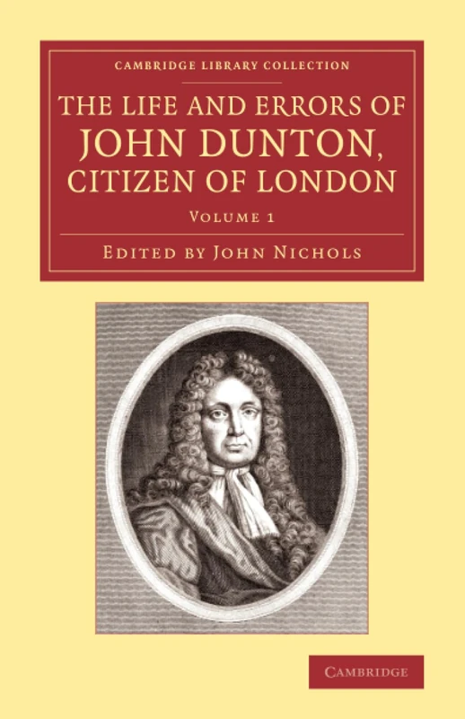 The Life and Errors of John Dunton, Citizen of London: With the Lives and Characters of More Than a Thousand Contemporary Divines and Other Persons of ... of Printing, Publishing and Libraries)