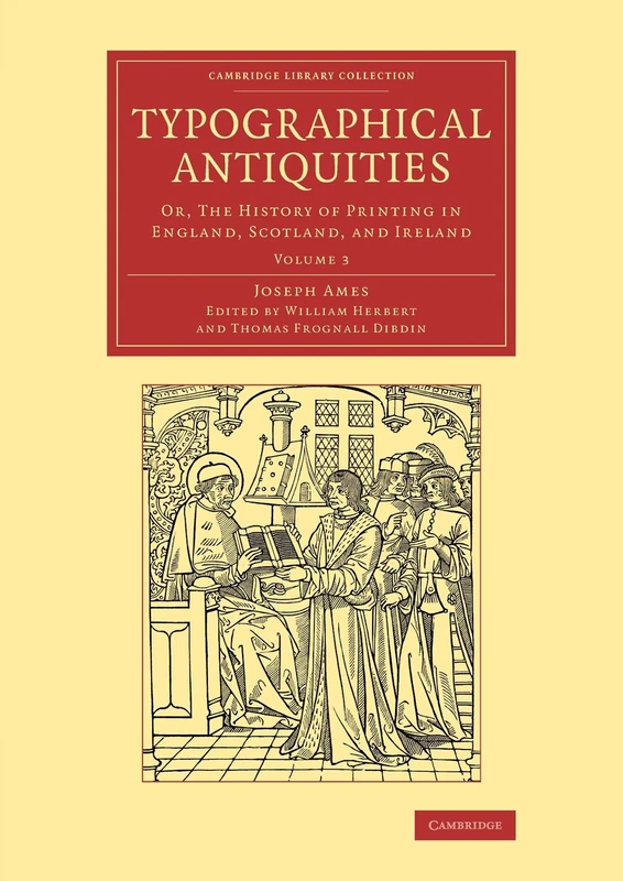 Typographical Antiquities: Or, The History of Printing in England, Scotland, and Ireland: Volume 3 (Cambridge Library Collection - History of Printing, Publishing and Libraries)