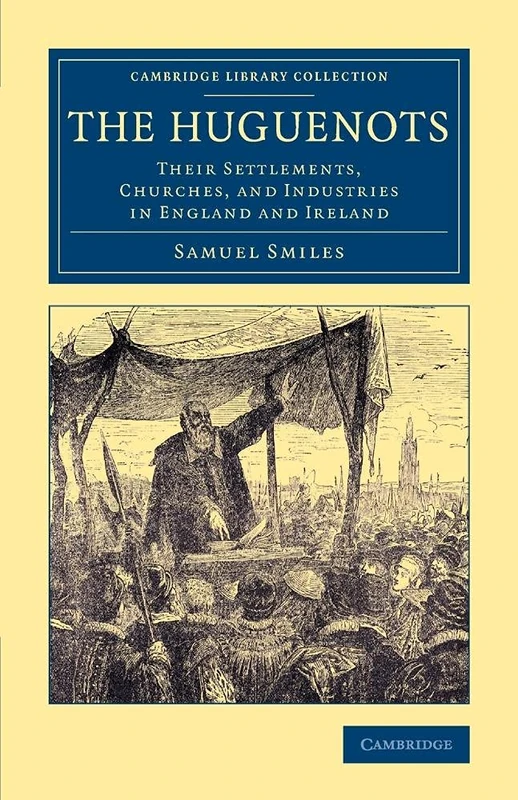 The Huguenots: Their Settlements, Churches, And Industries In England And Ireland (Cambridge Library Collection - British & Irish History, 17th & 18th Centuries)