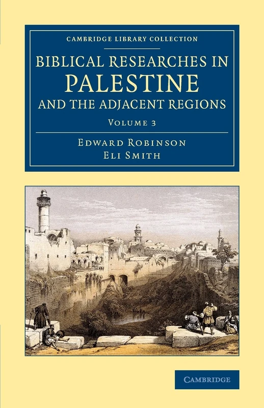 Biblical Researches in Palestine and the Adjacent Regions: A Journal of Travels in the Years 1838 and 1852: Volume 3 (Cambridge Library Collection - Archaeology)