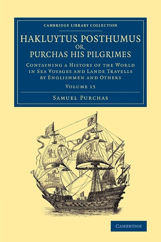 Hakluytus Posthumus or, Purchas his Pilgrimes: Contayning A History Of The World In Sea Voyages And Lande Travells By Englishmen And Others: Volume 15 ... Library Collection - Maritime Exploration)