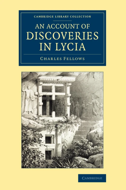 An Account of Discoveries in Lycia: Being a Journal Kept during a Second Excursion in Asia Minor (Cambridge Library Collection - Archaeology)