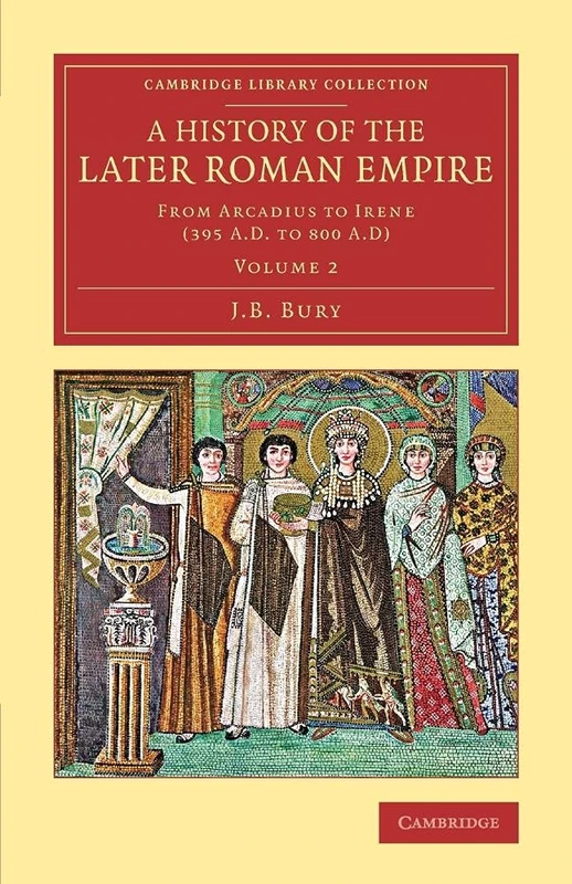 A History of the Later Roman Empire: From Arcadius To Irene (395 A.D. To 800 A.D): Volume 2 (Cambridge Library Collection - Classics)