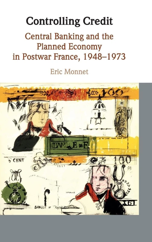Controlling Credit: Central Banking and the Planned Economy in Postwar France, 1948–1973 (Studies in Macroeconomic History)
