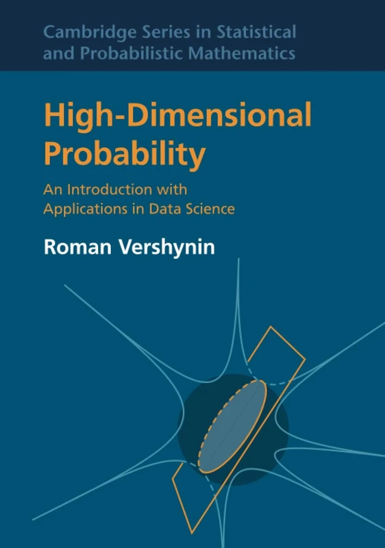 High-Dimensional Probability: An Introduction with Applications in Data Science: 47 (Cambridge Series in Statistical and Probabilistic Mathematics, Series Number 47)