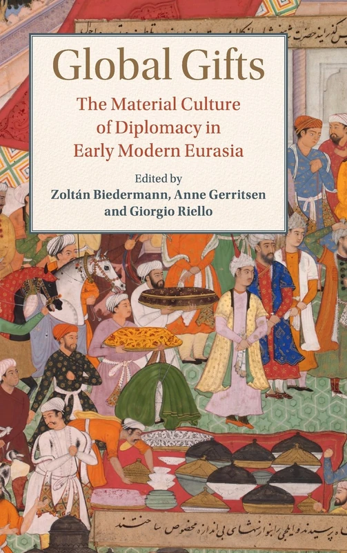 Global Gifts: The Material Culture of Diplomacy in Early Modern Eurasia (Studies in Comparative World History)